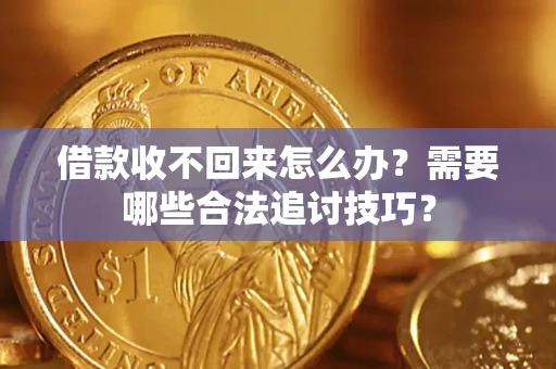 武汉借款收不回来怎么办？需要哪些合法追讨技巧？