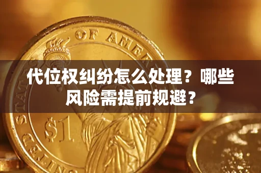 武汉代位权纠纷怎么处理？哪些风险需提前规避？
