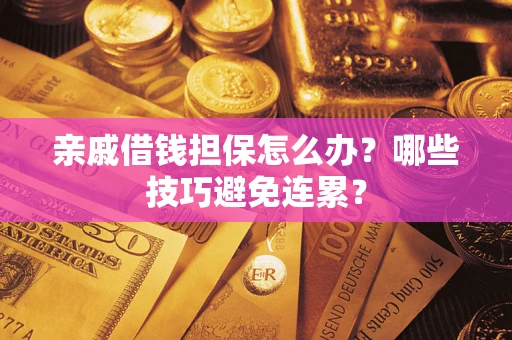 武汉亲戚借钱担保怎么办？哪些技巧避免连累？