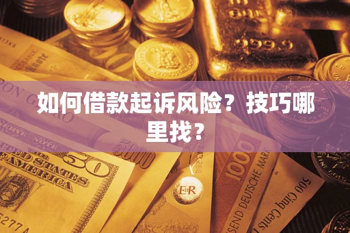 武汉如何借款起诉风险？技巧哪里找？