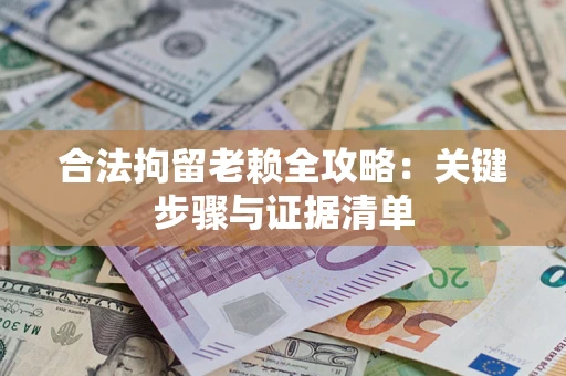 武汉合法拘留老赖全攻略：关键步骤与证据清单