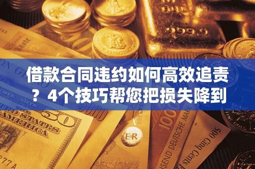 武汉借款合同违约如何高效追责？4个技巧帮您把损失降到最低！