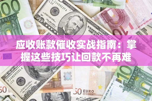 武汉应收账款催收实战指南：掌握这些技巧让回款不再难