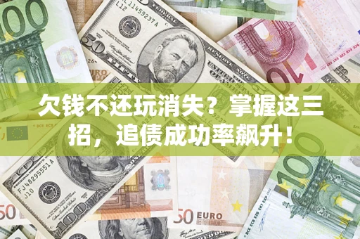 武汉欠钱不还玩消失？掌握这三招，追债成功率飙升！