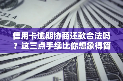 武汉信用卡逾期协商还款合法吗？这三点手续比你想象得简单